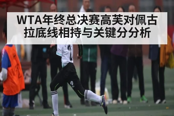 WTA年终总决赛高芙对佩古拉底线相持与关键分分析